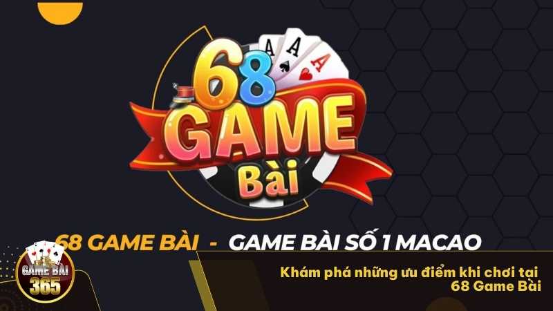 Khám phá những ưu điểm khi chơi tại 68 Game Bài