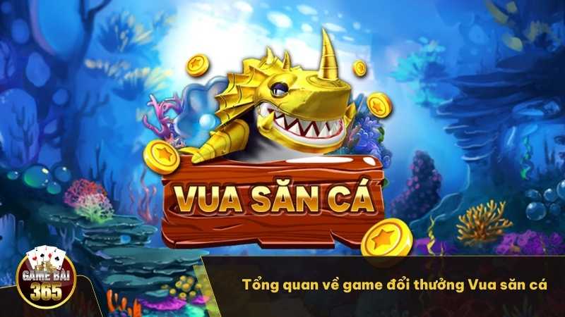 Tổng quan về game đổi thưởng Vua săn cá