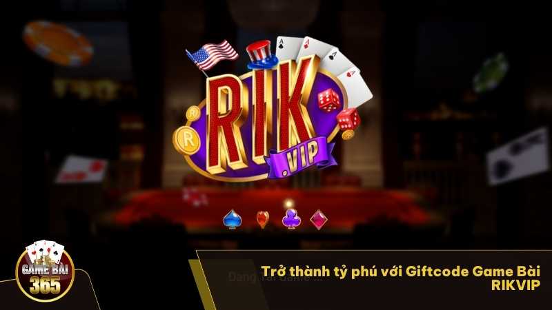 Trở thành tỷ phú với Giftcode Game Bài RIKVIP