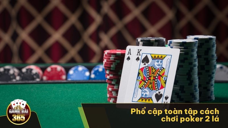 Phổ cập toàn tập cách chơi Poker 2 lá 