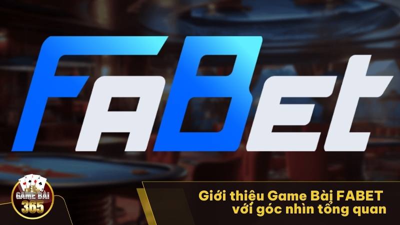 Giới thiệu Game Bài FABET với góc nhìn tổng quan